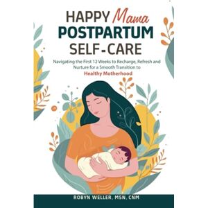 Weller, Robyn Happy Mama Postpartum Self-Care: Navigating the First 12 Weeks to Recharge, Refresh and Nurture for a Smooth Transition to Healthy Motherhood Weller, Robyn Happy Mama Postpartum Self-Care: Navigating the First 12 Weeks to Recharge, Refresh and Nurture for a Smooth Transition to Healthy Motherhood