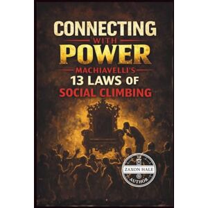 HALE, ZAXON Connecting with Power: Machiavelli’s 13 Laws of Social Climbing HALE, ZAXON Connecting with Power: Machiavelli’s 13 Laws of Social Climbing