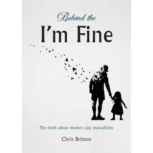 Britton, Chris Behind the I'm Fine: The truth about modern day masculinity Britton, Chris Behind the I'm Fine: The truth about modern day masculinity