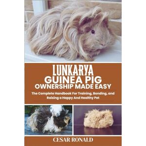 RONALD, CESAR Lunkarya Guinea Pig Ownership Made Easy: The Complete Handbook For Training, Bonding, and Raising a Happy And Healthy Pet (Guinea Pig Encyclopedia Collection) RONALD, CESAR Lunkarya Guinea Pig Ownership Made Easy: The Complete Handbook For Training, Bonding, and Raising a Happy And Healthy Pet (Guinea Pig Encyclopedia Collection)