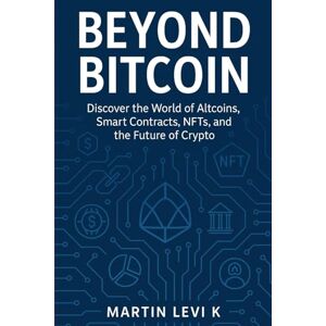Levi K.A, Martin Beyond Bitcoin: A Beginner’s Guide to Altcoins, Smart Contracts, NFTs, and the Future of Crypto (Crypto Made Clear – A Beginner-to-Expert Journey) Levi K.A, Martin Beyond Bitcoin: A Beginner’s Guide to Altcoins, Smart Contracts, NFTs, and the Future of Crypto (Crypto Made Clear – A Beginner-to-Expert Journey)