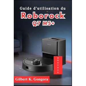 Gongora, Gilbert K. Guide d'utilisation du Roborock Q7 M5+ 2026 Gongora, Gilbert K. Guide d'utilisation du Roborock Q7 M5+ 2026
