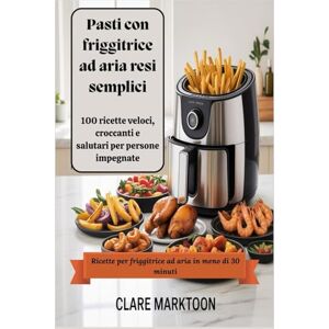 marktoon, Clare Pasti con friggitrice ad aria resi semplici: 100 ricette veloci, croccanti e salutari per persone impegnate marktoon, Clare Pasti con friggitrice ad aria resi semplici: 100 ricette veloci, croccanti e salutari per persone impegnate