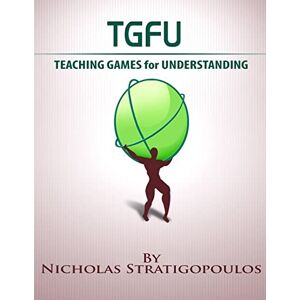 Stratigopoulos, Nicholas TGfU: Teaching Games for Understanding Stratigopoulos, Nicholas TGfU: Teaching Games for Understanding