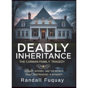 Fuquay, Randall Deadly Inheritance: The Carman Family Tragedy: Murder, Mystery, and the Secrets That Destroyed a Dynasty Fuquay, Randall Deadly Inheritance: The Carman Family Tragedy: Murder, Mystery, and the Secrets That Destroyed a Dynasty