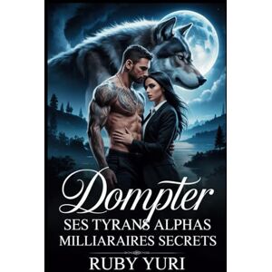 YURI, RUBY Dompter ses tyrans alphas milliardaires secrets: Un compagnon rejeté, une romance paranormale entre loup-garou et métamorphe YURI, RUBY Dompter ses tyrans alphas milliardaires secrets: Un compagnon rejeté, une romance paranormale entre loup-garou et métamorphe