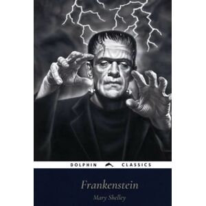 Wollstonecraft Shelley, Mary Frankenstein: Or, the Modern Prometheus: Dolphin Classics Illustrated Edition Wollstonecraft Shelley, Mary Frankenstein: Or, the Modern Prometheus: Dolphin Classics Illustrated Edition