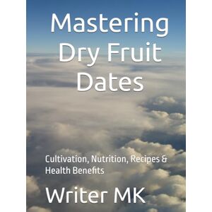 MK, Mr Writer Mastering Dry Fruit Dates: Cultivation, Nutrition, Recipes & Health Benefits MK, Mr Writer Mastering Dry Fruit Dates: Cultivation, Nutrition, Recipes & Health Benefits