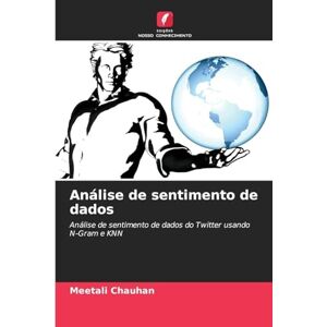 Chauhan, Meetali Análise de sentimento de dados: Análise de sentimento de dados do Twitter usando N-Gram e KNN Chauhan, Meetali Análise de sentimento de dados: Análise de sentimento de dados do Twitter usando N-Gram e KNN