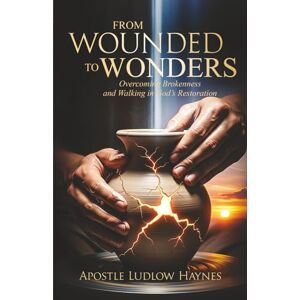 Haynes, Ludlow From Wounded to Wonders: Overcoming Brokenness and Walking in God's Restoration Haynes, Ludlow From Wounded to Wonders: Overcoming Brokenness and Walking in God's Restoration