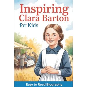 Brant, Logan Inspiring Clara Barton for Kids: Easy-to-Read Biography for Ages 9–12 That Teaches Courage, Compassion, and American History (Inspiring Biographies for Kids) Brant, Logan Inspiring Clara Barton for Kids: Easy-to-Read Biography for Ages 9–12 That Teaches Courage, Compassion, and American History (Inspiring Biographies for Kids)