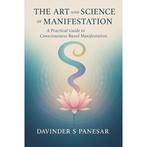 Panesar, Davinder The Art and Science of Manifestation: A practical guide to the science behind how manifestation works (Gurmat Psychology) Panesar, Davinder The Art and Science of Manifestation: A practical guide to the science behind how manifestation works (Gurmat Psychology)