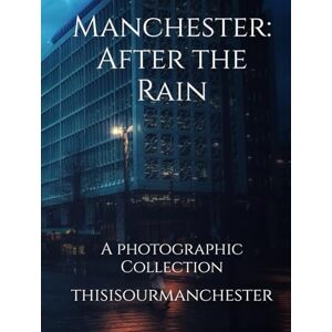 thisisourmanchester Manchester: After the Rain: A photographic Collection thisisourmanchester Manchester: After the Rain: A photographic Collection