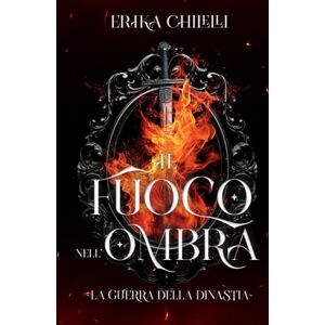Chilelli, Erika Il fuoco nell'ombra: La guerra della dinastia Volume Uno Chilelli, Erika Il fuoco nell'ombra: La guerra della dinastia Volume Uno