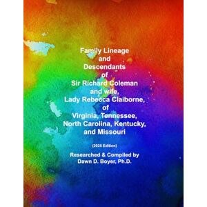 Boyer Ph.D., Dawn D. Family Lineage and Descendants of Sir Richard Coleman, and wife, Lady Rebecca Claiborne of Virginia, Tennessee, North Carolina, Kentucky, and Missouri: 2025 Edition (Genealogy Lineage) Boyer Ph.D., Dawn D. Family Lineage and Descendants of Sir Richard Coleman, and wife, Lady Rebecca Claiborne of Virginia, Tennessee, North Carolina, Kentucky, and Missouri: 2025 Edition (Genealogy Lineage)