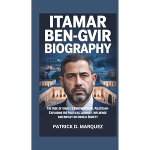 D. MARQUEZ, PATRICK ITAMAR BEN-GVIR BIOGRAPHY: The Rise of Israel's Controversial Politician-Exploring His Political Journey, Influence and Impact on Israeli Society D. MARQUEZ, PATRICK ITAMAR BEN-GVIR BIOGRAPHY: The Rise of Israel's Controversial Politician-Exploring His Political Journey, Influence and Impact on Israeli Society