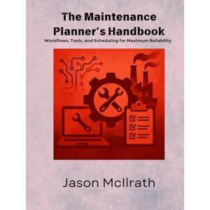 McIlrath, Jason The Maintenance Planner’s Handbook: Workflows, Tools, and Scheduling for Maximum Reliability (The Smart Maintenance 4.0 Library) McIlrath, Jason The Maintenance Planner’s Handbook: Workflows, Tools, and Scheduling for Maximum Reliability (The Smart Maintenance 4.0 Library)