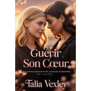 Vexley, Talia GUÉRIR SON CŒUR: Une romance saphique torride, grincheuse et ensoleillée Vexley, Talia GUÉRIR SON CŒUR: Une romance saphique torride, grincheuse et ensoleillée