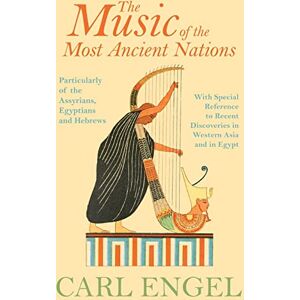 Engel, Carl The Music of the Most Ancient Nations Particularly of the Assyrians, Egyptians and Hebrews; With Special Reference to Recent Discoveries in Western Asia and in Egypt Engel, Carl The Music of the Most Ancient Nations Particularly of the Assyrians, Egyptians and Hebrews; With Special Reference to Recent Discoveries in Western Asia and in Egypt