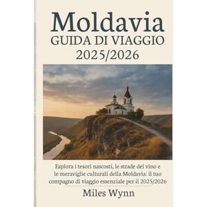 Wynn, Miles Moldavia GUIDA DI VIAGGIO 2025/2026: Esplora i tesori nascosti, le strade del vino e le meraviglie culturali della Moldavia: il tuo compagno di viaggio essenziale per il 2025/2026 Wynn, Miles Moldavia GUIDA DI VIAGGIO 2025/2026: Esplora i tesori nascosti, le strade del vino e le meraviglie culturali della Moldavia: il tuo compagno di viaggio essenziale per il 2025/2026