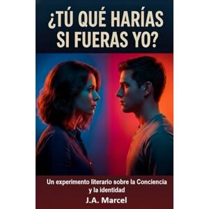 Marcel, J.A. ¿TÚ QUÉ HARÍAS SI FUERAS YO?: Un experimento literario sobre la conciencia y la identidad Marcel, J.A. ¿TÚ QUÉ HARÍAS SI FUERAS YO?: Un experimento literario sobre la conciencia y la identidad
