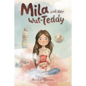 Sternau, Amelie Mila und der Wut-Teddy Band 1 Mila und ihre Gefühle: Ein Kinderbuch über Wut, Mut und Selbstvertrauen für Kinder ab 6 Jahren Sternau, Amelie Mila und der Wut-Teddy Band 1 Mila und ihre Gefühle: Ein Kinderbuch über Wut, Mut und Selbstvertrauen für Kinder ab 6 Jahren
