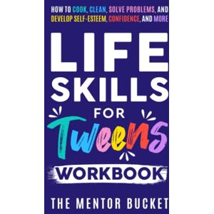 Bucket, The Mentor Life Skills for Tweens Workbook How to Cook, Clean, Solve Problems, and Develop Self-Esteem, Confidence, and More Essential Life Skills Every Pre-Teen Needs but Doesn't Learn in School Bucket, The Mentor Life Skills for Tweens Workbook How to Cook, Clean, Solve Problems, and Develop Self-Esteem, Confidence, and More Essential Life Skills Every Pre-Teen Needs but Doesn't Learn in School