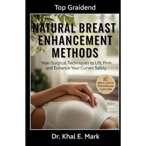 Mark, Dr. Khak E. NATURAL BREAST ENHANCEMENT METHODS: Non-Surgical Techniques to Lift, Firm, and Enhance Your Curves Safely Mark, Dr. Khak E. NATURAL BREAST ENHANCEMENT METHODS: Non-Surgical Techniques to Lift, Firm, and Enhance Your Curves Safely