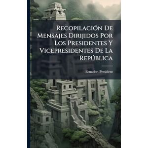 President, Ecuador RecopilaciÃ3n De Mensajes Dirijidos Por Los Presidentes Y Vicepresidentes De La Repðblica President, Ecuador RecopilaciÃ3n De Mensajes Dirijidos Por Los Presidentes Y Vicepresidentes De La Repðblica