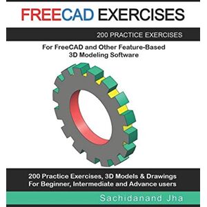 Jha, Sachidanand FREECAD EXERCISES: 200 Practice Exercises For FreeCAD and Other Feature-Based 3D Modeling Software Jha, Sachidanand FREECAD EXERCISES: 200 Practice Exercises For FreeCAD and Other Feature-Based 3D Modeling Software