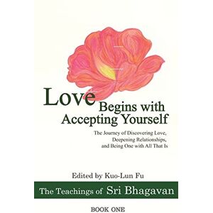 Bhagavan, Sri Love Begins with Accepting Yourself: The Journey of Discovering Love, Deepening Relationships, and Being One with All That Is (The Teachings of Sri Bhagavan) Bhagavan, Sri Love Begins with Accepting Yourself: The Journey of Discovering Love, Deepening Relationships, and Being One with All That Is (The Teachings of Sri Bhagavan)