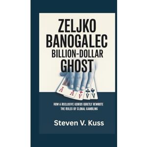 V. Kuss, Steven Zeljko Ranogajec- Billion-Dollar Ghost: How a Reclusive Genius Quietly Rewrote the Rules of Global Gambling V. Kuss, Steven Zeljko Ranogajec- Billion-Dollar Ghost: How a Reclusive Genius Quietly Rewrote the Rules of Global Gambling