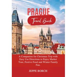 Borch, Jeppe Prague Travel guide 2026: A Companion for Christmas Trip with Easy Use Directions to Enjoy Market Tour, Festive Food and Winter Family Fun. Borch, Jeppe Prague Travel guide 2026: A Companion for Christmas Trip with Easy Use Directions to Enjoy Market Tour, Festive Food and Winter Family Fun.