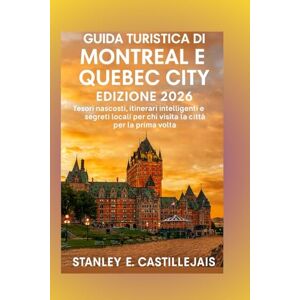 Stanley GUIDA TURISTICA DI MONTREAL E QUEBEC CITY EDIZIONE 2026: Tesori nascosti, itinerari intelligenti e segreti locali per chi visita la città per la prima volta Stanley GUIDA TURISTICA DI MONTREAL E QUEBEC CITY EDIZIONE 2026: Tesori nascosti, itinerari intelligenti e segreti locali per chi visita la città per la prima volta