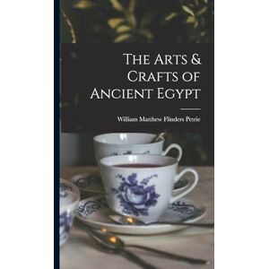 Matthew Flinders Petrie, William The Arts & Crafts of Ancient Egypt Matthew Flinders Petrie, William The Arts & Crafts of Ancient Egypt