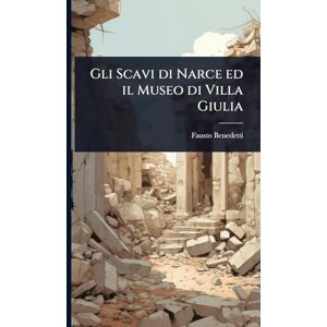 Benedetti, Fausto Gli Scavi di Narce ed il Museo di Villa Giulia Benedetti, Fausto Gli Scavi di Narce ed il Museo di Villa Giulia