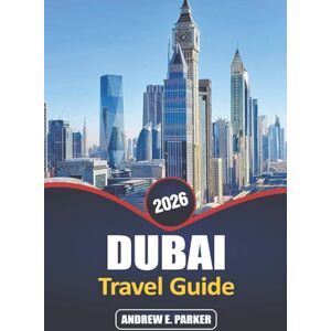 PARKER, ANDREW E. Dubai Travel Guide 2026: Discover the Top Attractions, Luxury Shopping, Adventure, and Cultural Experiences in the United Arab Emirates PARKER, ANDREW E. Dubai Travel Guide 2026: Discover the Top Attractions, Luxury Shopping, Adventure, and Cultural Experiences in the United Arab Emirates
