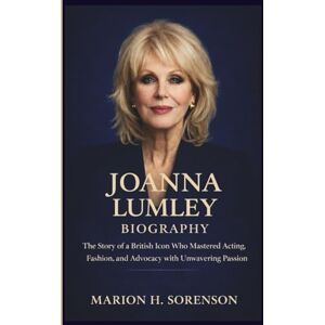 H. Sorenson, Marion JOANNA LUMLEY BIOGRAPHY: The Story of a British Icon Who Mastered Acting, Fashion, and Advocacy with Unwavering Passion H. Sorenson, Marion JOANNA LUMLEY BIOGRAPHY: The Story of a British Icon Who Mastered Acting, Fashion, and Advocacy with Unwavering Passion