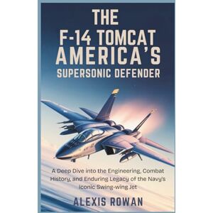 Rowan, Alexis The F‑14 Tomcat: America’s Supersonic Defender: A Deep Dive into the Engineering, Combat History, and Enduring Legacy of the Navy’s Iconic Swing-Wing ... Battlefield Performance, and Combat History) Rowan, Alexis The F‑14 Tomcat: America’s Supersonic Defender: A Deep Dive into the Engineering, Combat History, and Enduring Legacy of the Navy’s Iconic Swing-Wing ... Battlefield Performance, and Combat History)