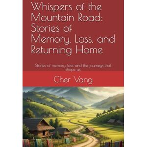 Vang, Cher Whispers of the Mountain Road: Stories of Memory, Loss, and Returning Home: Stories of memory, loss, and the journeys that shape us. (Legacy Road Series) Vang, Cher Whispers of the Mountain Road: Stories of Memory, Loss, and Returning Home: Stories of memory, loss, and the journeys that shape us. (Legacy Road Series)
