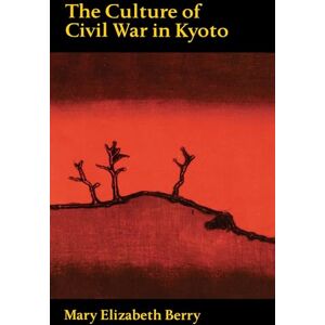Berry, Mary Elizabeth Elizabeth The Culture of Civil War in Kyoto (Philip E. Lilienthal Book) Berry, Mary Elizabeth Elizabeth The Culture of Civil War in Kyoto (Philip E. Lilienthal Book)