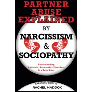 Maddox, Rachel Partner Abuse Explained by Narcissism and Sociopathy: Understanding Antisocial Personality Disorders in a True Story Maddox, Rachel Partner Abuse Explained by Narcissism and Sociopathy: Understanding Antisocial Personality Disorders in a True Story