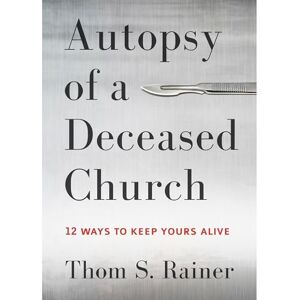 Rainer, Thom S. Autopsy of a Deceased Church: 12 Ways to Keep Yours Alive Rainer, Thom S. Autopsy of a Deceased Church: 12 Ways to Keep Yours Alive