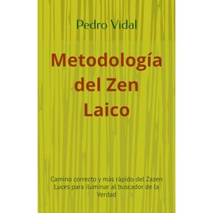 Vidal López, Pedro Metodología del Zen Laico: Camino correcto y más rápido del Zazen Luces para iluminar al buscador de la Verdad (Luces del Camino) Vidal López, Pedro Metodología del Zen Laico: Camino correcto y más rápido del Zazen Luces para iluminar al buscador de la Verdad (Luces del Camino)