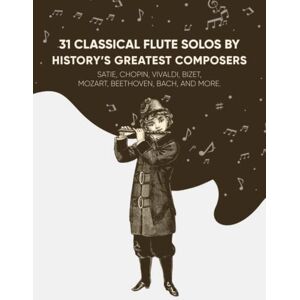 Masterpieces, Classical 31 Classical Flute Solos By History's Greatest Composers: Satie, Chopin, Mozart, Vivaldi, Bizet, Beethoven, Bach, And More Masterpieces, Classical 31 Classical Flute Solos By History's Greatest Composers: Satie, Chopin, Mozart, Vivaldi, Bizet, Beethoven, Bach, And More