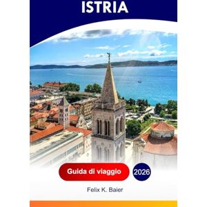 Baier, Felix K Istria Guida di viaggio 2026: Esplora la penisola della Croazia, le attrazioni, le città costiere, le rovine romane, i vini locali, i villaggi e le ... con i consigli degli addetti ai lavori Baier, Felix K Istria Guida di viaggio 2026: Esplora la penisola della Croazia, le attrazioni, le città costiere, le rovine romane, i vini locali, i villaggi e le ... con i consigli degli addetti ai lavori