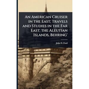 Ford, John D An American Cruiser in the East; Travels and Studies in the Far East; the Aleutian Islands, Behring' Ford, John D An American Cruiser in the East; Travels and Studies in the Far East; the Aleutian Islands, Behring'