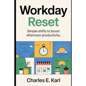 KARL, CHARLES E. WORKDAY RESET: Simple Shifts to Boost Afternoon productivity KARL, CHARLES E. WORKDAY RESET: Simple Shifts to Boost Afternoon productivity