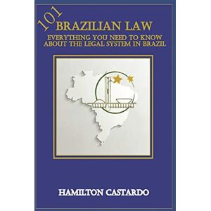 Castardo, Hamilton BRAZILIAN LAW 101: Everything You Need to Know About the Legal System in Brazil Castardo, Hamilton BRAZILIAN LAW 101: Everything You Need to Know About the Legal System in Brazil