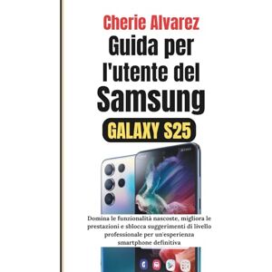 Alvarez, Cherie Guida per l'utente del Samsung Galaxy S25: Domina le funzionalità nascoste, migliora le prestazioni e sblocca suggerimenti di livello professionale per un'esperienza smartphone definitiva Alvarez, Cherie Guida per l'utente del Samsung Galaxy S25: Domina le funzionalità nascoste, migliora le prestazioni e sblocca suggerimenti di livello professionale per un'esperienza smartphone definitiva